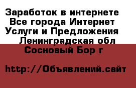 Заработок в интернете - Все города Интернет » Услуги и Предложения   . Ленинградская обл.,Сосновый Бор г.